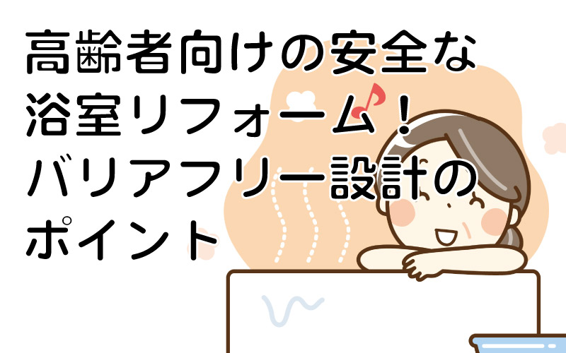 高齢者向けの安全な浴室リフォーム！バリアフリー設計のポイント