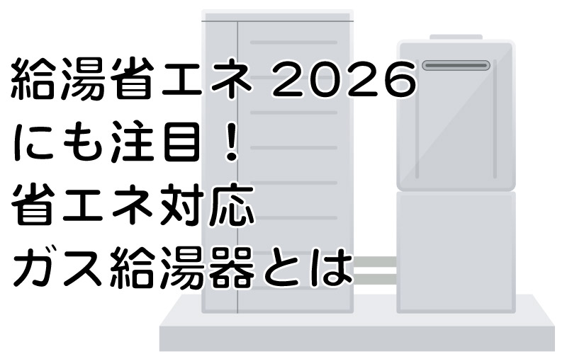 給湯省エネ2026にも注目！省エネ対応ガス給湯器とは